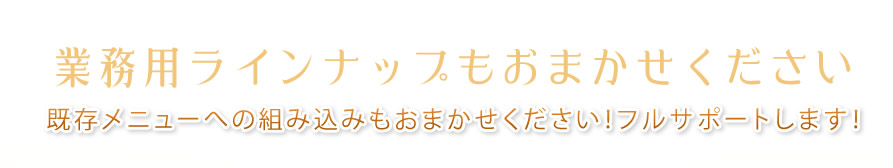業務用ラインナップもおまかせください