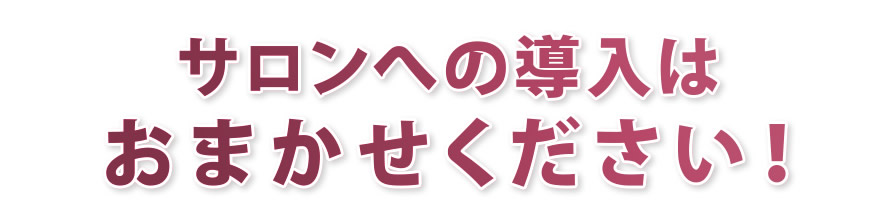 サロンへの導入はおまかせください