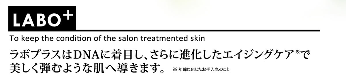 ラボプラスはDNAに着目し、さらに進化したエイジングケアで美しく弾むような肌へ導きます。