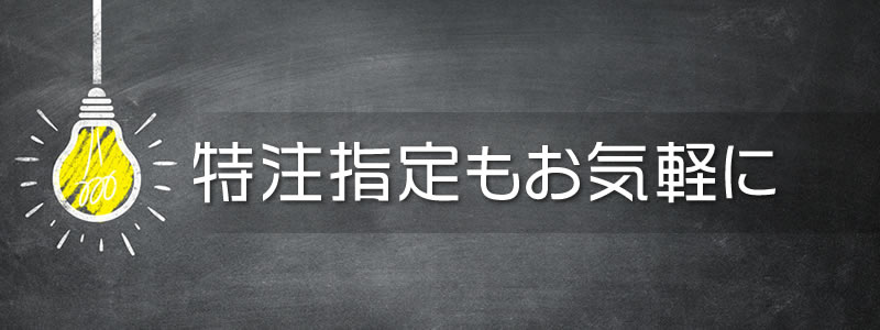 特注指定もお気軽に