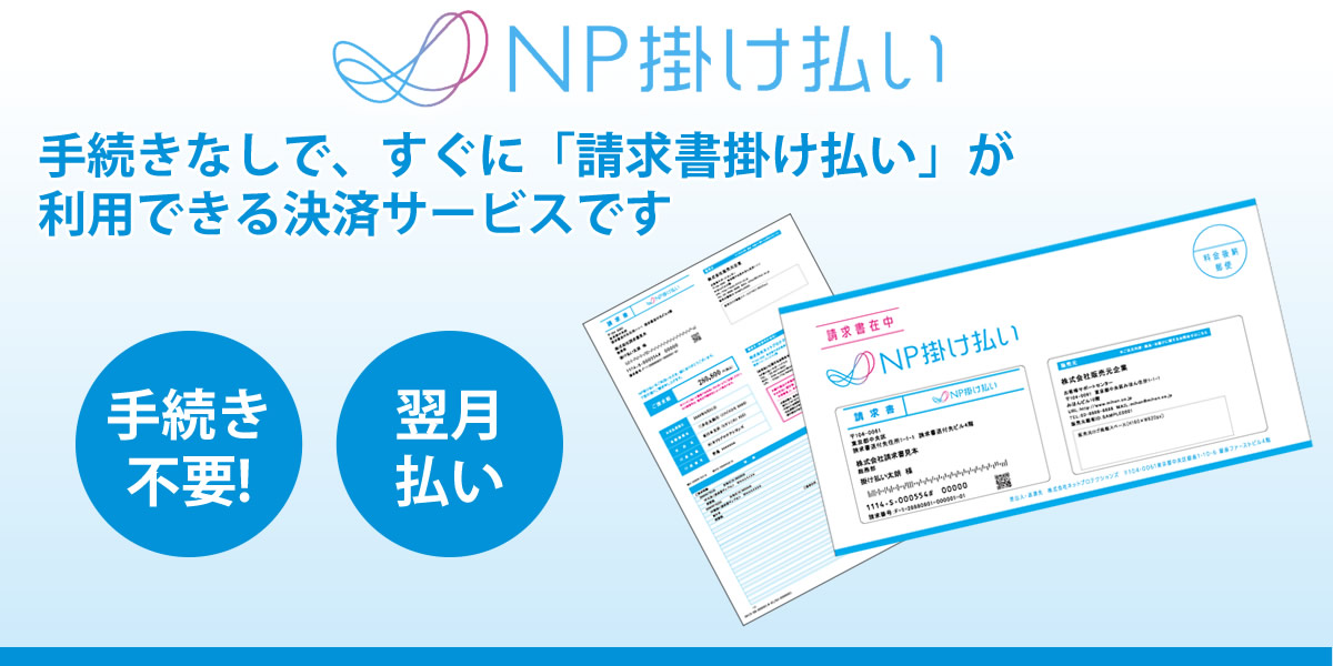 NP掛け払いは手続きなしで、すぐに「請求書掛け払い」が利用できる決済サービスです NP掛け払いは手続きなしで、すぐに「請求書掛け払い」が利用できる決済サービスです