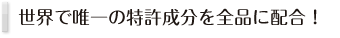 世界唯一の特許成分を全品に配合