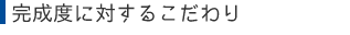 完成度に対するこだわり