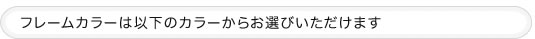 フレームカラーは以下からお選びいただけます